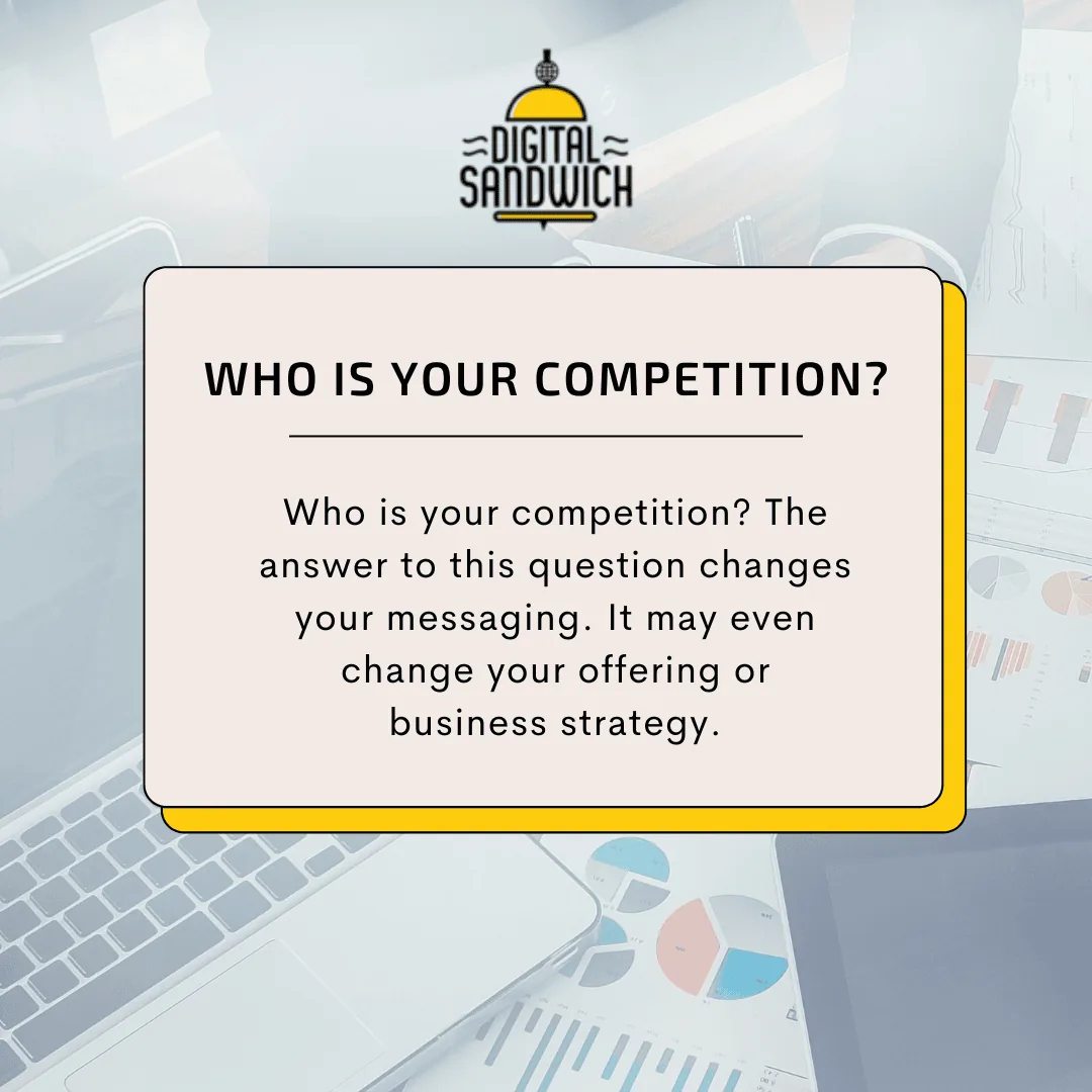 Who is your competition? The answer changes your messaging and may change your offering or business strategy